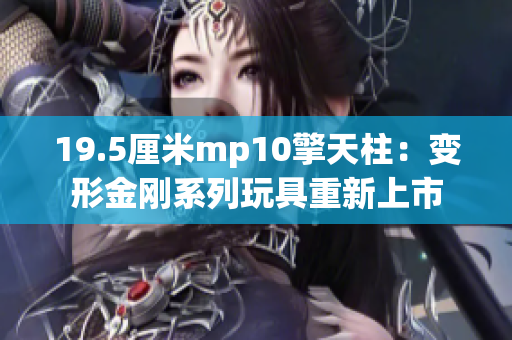 19.5厘米mp10擎天柱：变形金刚系列玩具重新上市