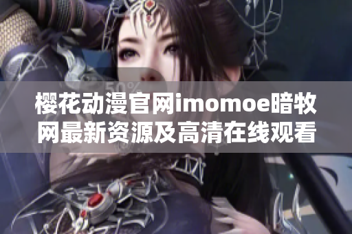 樱花动漫官网imomoe暗牧网最新资源及高清在线观看