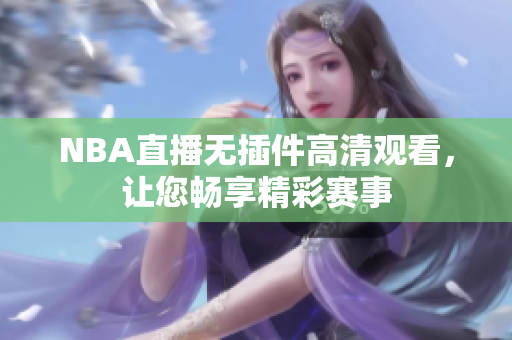 NBA直播无插件高清观看，让您畅享精彩赛事