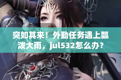 突如其来！外勤任务遇上瓢泼大雨，jul532怎么办？