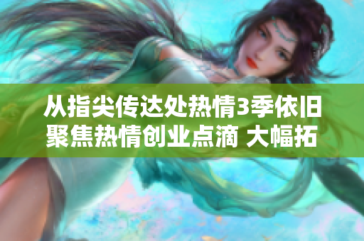 从指尖传达处热情3季依旧聚焦热情创业点滴 大幅拓展主题探讨