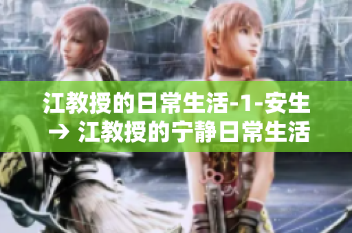 江教授的日常生活-1-安生 → 江教授的宁静日常生活揭秘