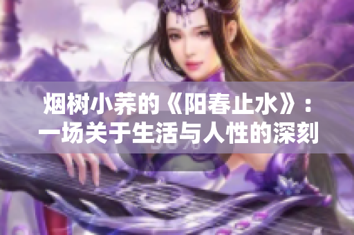 烟树小荞的《阳春止水》：一场关于生活与人性的深刻探索