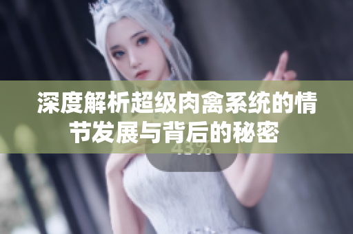 深度解析超级肉禽系统的情节发展与背后的秘密 