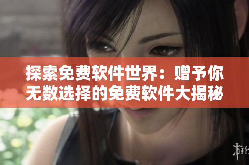 探索免费软件世界：赠予你无数选择的免费软件大揭秘！