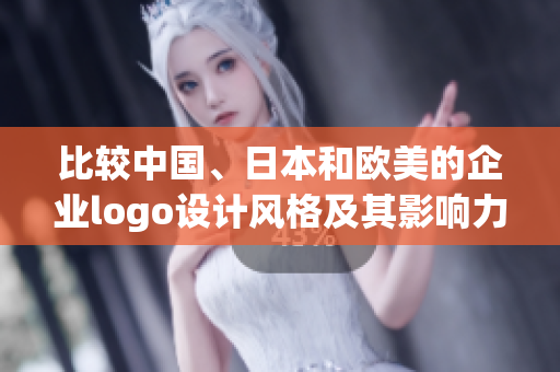比较中国、日本和欧美的企业logo设计风格及其影响力