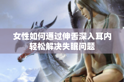 女性如何通过伸舌深入耳内轻松解决失眠问题