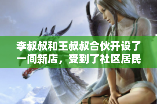 李叔叔和王叔叔合伙开设了一间新店，受到了社区居民的热烈欢迎