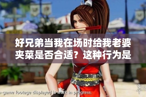 好兄弟当我在场时给我老婆夹菜是否合适？这种行为是否正常呢？