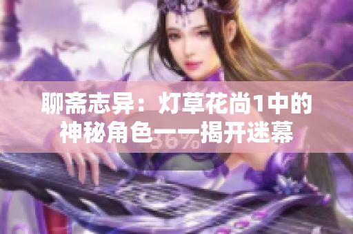 聊斋志异：灯草花尚1中的神秘角色一一揭开迷幕
