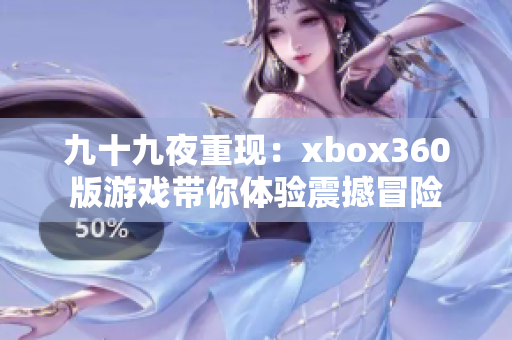 九十九夜重现：xbox360版游戏带你体验震撼冒险