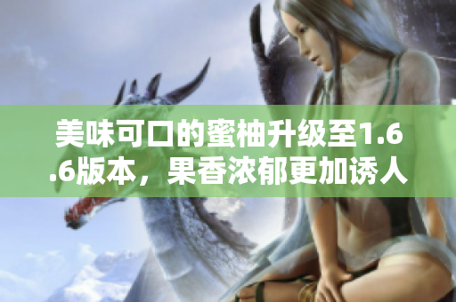 美味可口的蜜柚升级至1.6.6版本，果香浓郁更加诱人