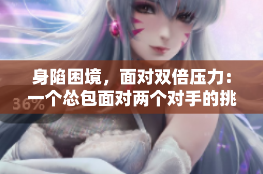 身陷困境，面对双倍压力：一个怂包面对两个对手的挑战