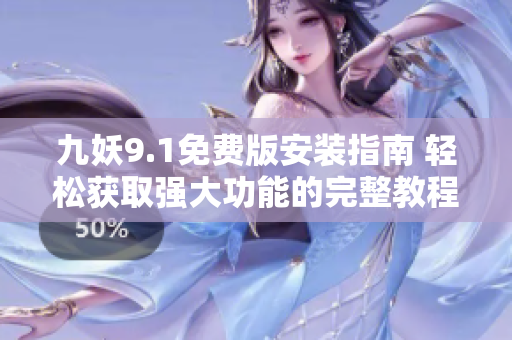 九妖9.1免费版安装指南 轻松获取强大功能的完整教程
