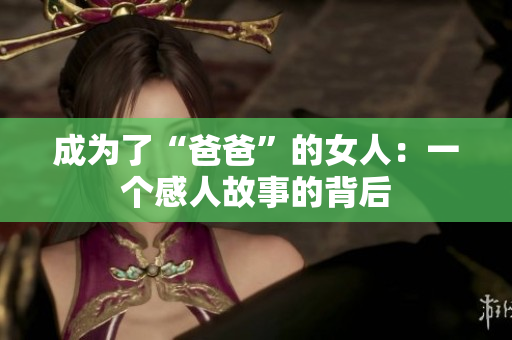 成为了“爸爸”的女人：一个感人故事的背后