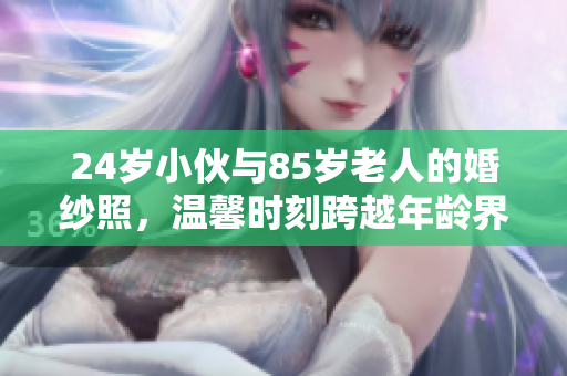 24岁小伙与85岁老人的婚纱照，温馨时刻跨越年龄界限