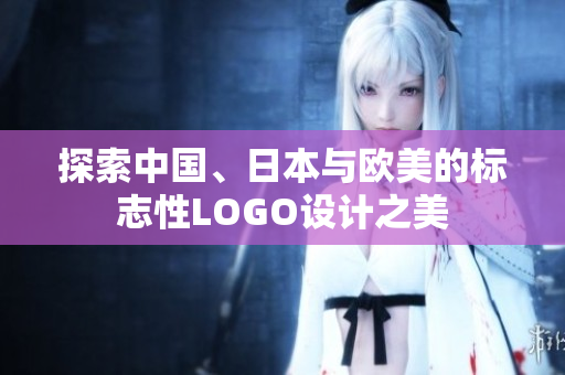 探索中国、日本与欧美的标志性LOGO设计之美