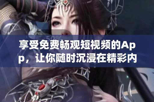 享受免费畅观短视频的App，让你随时沉浸在精彩内容中