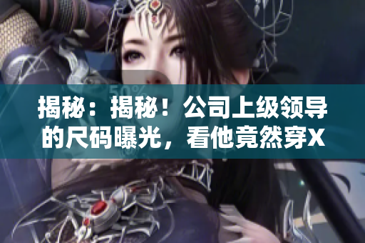 揭秘：揭秘！公司上级领导的尺码曝光，看他竟然穿XL码！