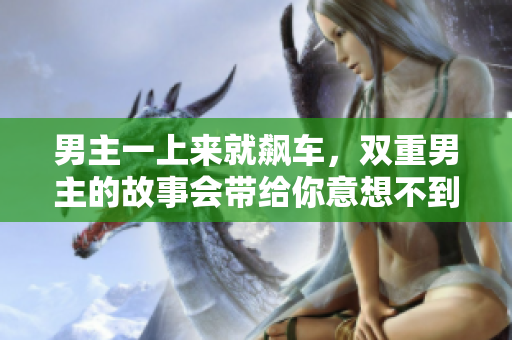男主一上来就飙车，双重男主的故事会带给你意想不到的惊喜!