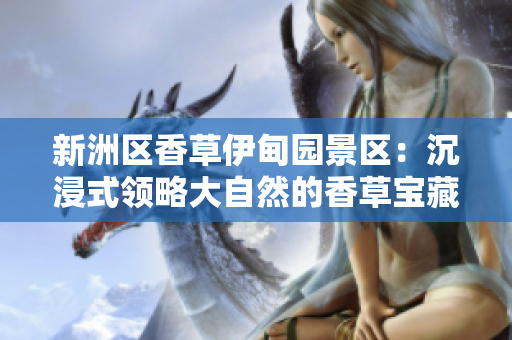 新洲区香草伊甸园景区：沉浸式领略大自然的香草宝藏