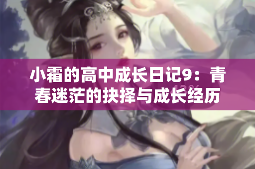小霜的高中成长日记9：青春迷茫的抉择与成长经历