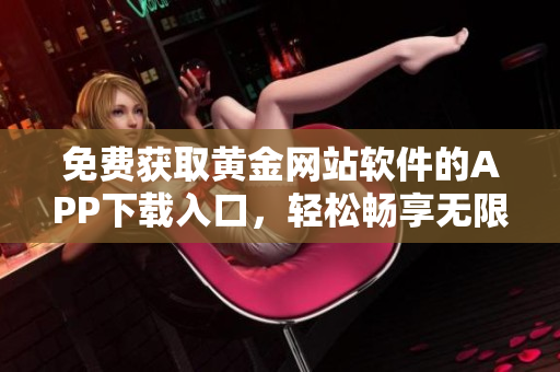 免费获取黄金网站软件的APP下载入口，轻松畅享无限黄金之旅