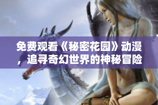 免费观看《秘密花园》动漫，追寻奇幻世界的神秘冒险
