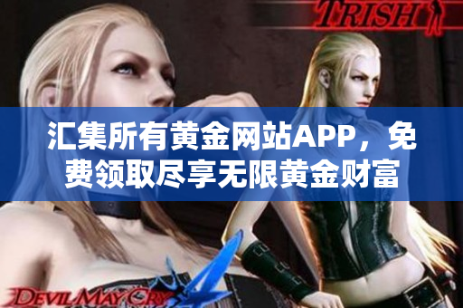 汇集所有黄金网站APP，免费领取尽享无限黄金财富