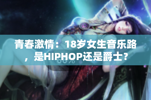 青春激情：18岁女生音乐路，是HIPHOP还是爵士？