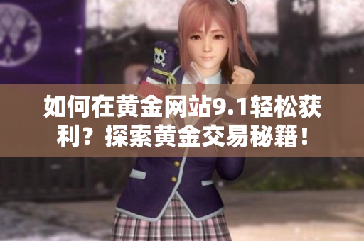 如何在黄金网站9.1轻松获利？探索黄金交易秘籍！