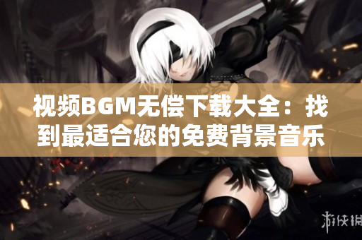 视频BGM无偿下载大全：找到最适合您的免费背景音乐软件