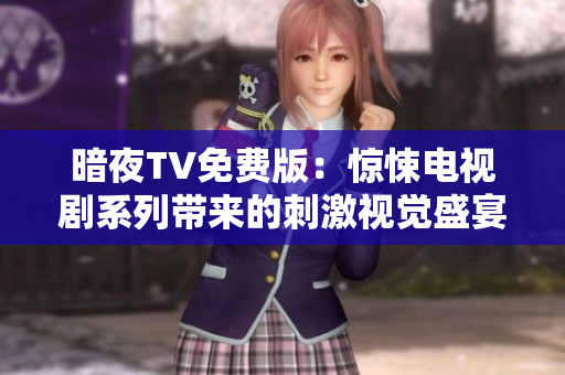 暗夜TV免费版：惊悚电视剧系列带来的刺激视觉盛宴！