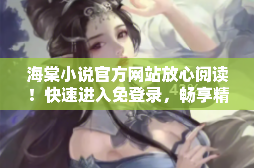 海棠小说官方网站放心阅读！快速进入免登录，畅享精彩小说新篇章