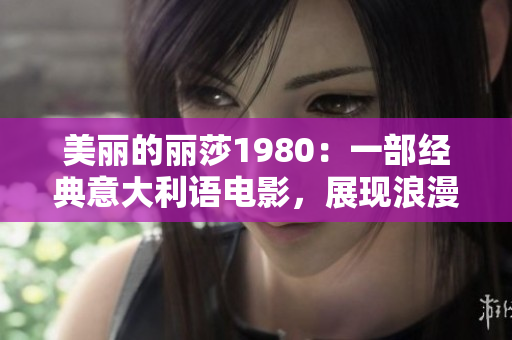 美丽的丽莎1980：一部经典意大利语电影，展现浪漫与激情