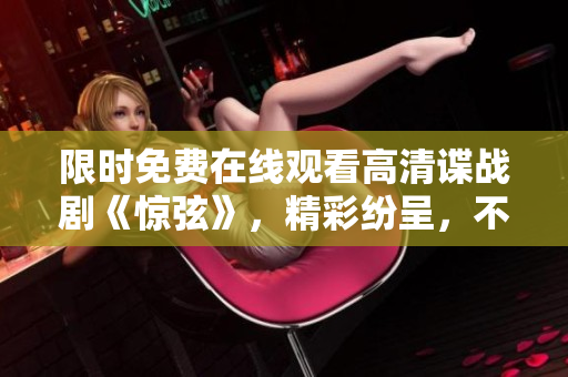 限时免费在线观看高清谍战剧《惊弦》，精彩纷呈，不容错过！