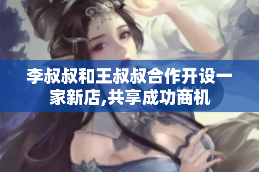李叔叔和王叔叔合作开设一家新店,共享成功商机