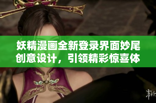 妖精漫画全新登录界面妙尾创意设计，引领精彩惊喜体验