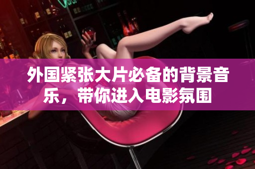 外国紧张大片必备的背景音乐，带你进入电影氛围