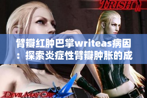 臂瓣红肿巴掌writeas病因：探索炎症性臂瓣肿胀的成因