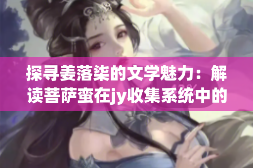 探寻姜落柒的文学魅力：解读菩萨蛮在jy收集系统中的独特之处