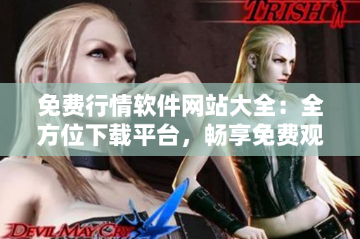 免费行情软件网站大全：全方位下载平台，畅享免费观看!