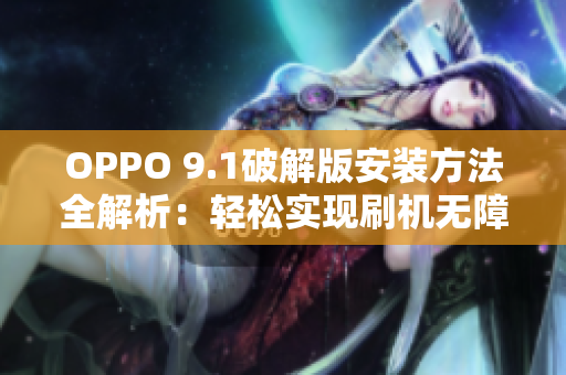 OPPO 9.1破解版安装方法全解析：轻松实现刷机无障碍