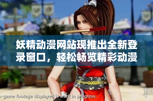 妖精动漫网站现推出全新登录窗口，轻松畅览精彩动漫内容