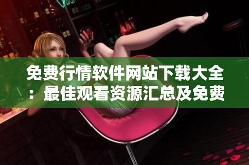 免费行情软件网站下载大全：最佳观看资源汇总及免费下载指南