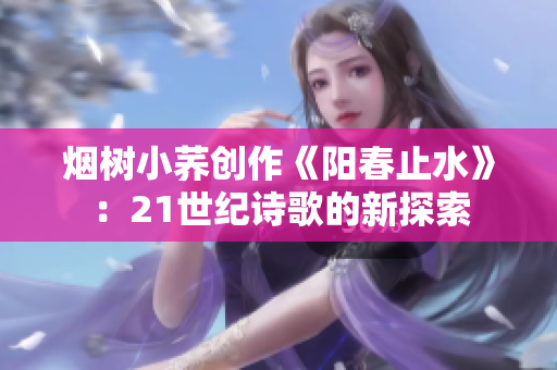 烟树小荞创作《阳春止水》：21世纪诗歌的新探索