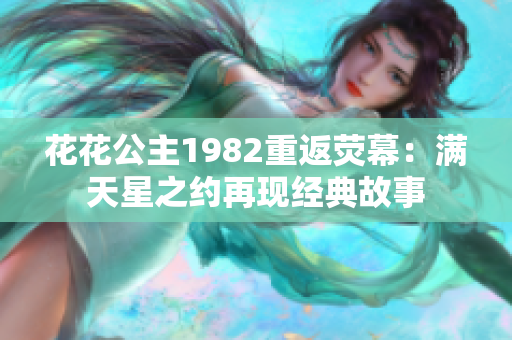 花花公主1982重返荧幕：满天星之约再现经典故事