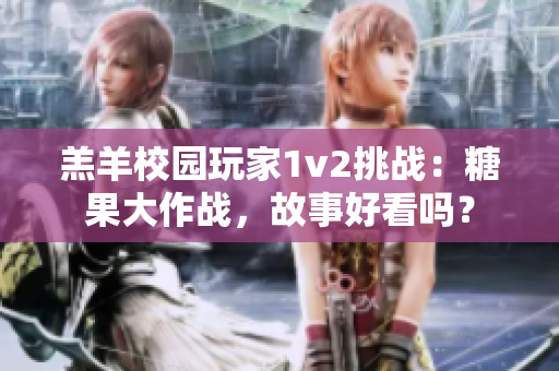 羔羊校园玩家1v2挑战：糖果大作战，故事好看吗？