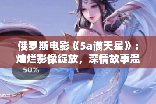 俄罗斯电影《5a满天星》：灿烂影像绽放，深情故事温暖人心