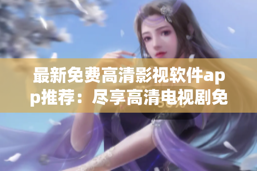 最新免费高清影视软件app推荐：尽享高清电视剧免费观看